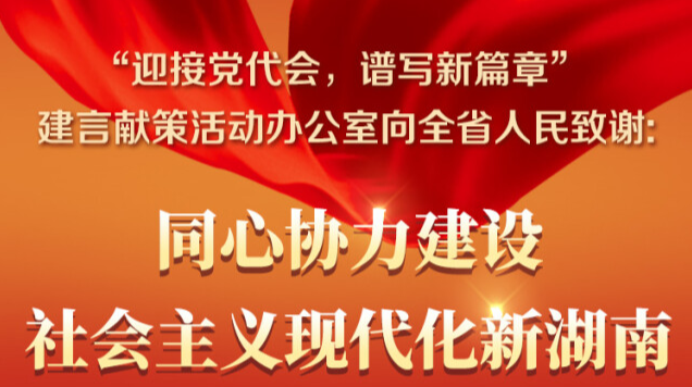 “迎接党代会，谱写新篇章”建言献策活动办公室向全省人民致谢: 同心协力建设社会主义现代化新湖南