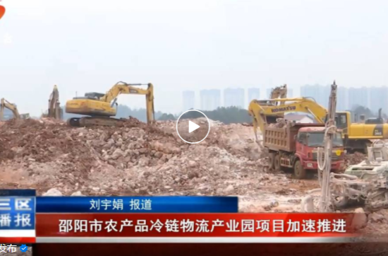 【项目强区】邵阳市农产品冷链物流产业园项目全力推进