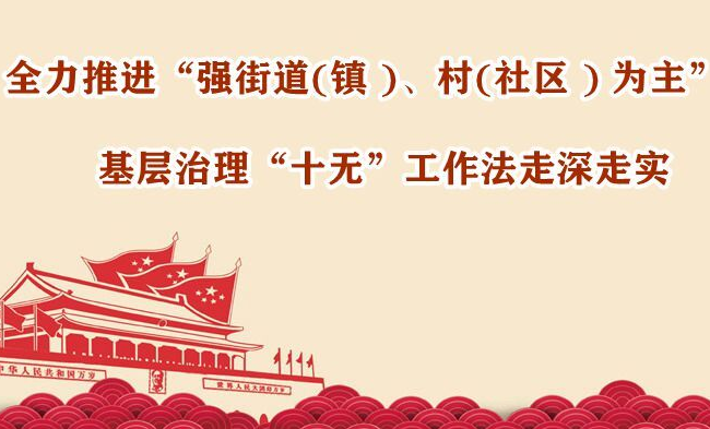 “强街道（镇）、村（社区）为主”基层治理“十无”工作法走深走实